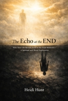 The Echo at the End: How Your Life Reveals Itself in the Final Moments—A Spiritual and Moral Exploration (The Reality of Resonance Series by Heidi Hunt) B0GWQJKG3B Book Cover