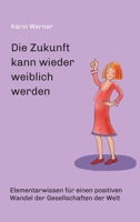 Die Zukunft kann wieder weiblich werden ...: Elementarwissen für einen positiven Wandel der Gesellschaften in der Welt 3347079388 Book Cover