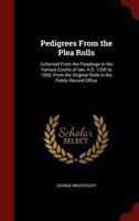 Pedigrees From the Plea Rolls: Collected From the Pleadings in the Various Courts of law, A.D. 1200 to 1500, From the Original Rolls in the Public Record Office 1018118136 Book Cover