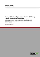 Competitive Intelligence as a Sustainable Long Term Competitive Advantage: Managerial and Legal Assessment of Competitive Intelligence 3640790413 Book Cover