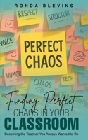 Finding Perfect Chaos in Your Classroom: Becoming the Teacher You Always Wanted to Be 1967963487 Book Cover