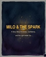 Milo & The Spark: A Children's Picture Book About Kindness, Confidence, and the Light Inside You B0GVRPD11D Book Cover