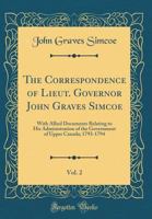 The Correspondence of Lieut. Governor John Graves Simcoe, Vol. 2: With Allied Documents Relating to His Administration of the Government of Upper Canada; 1793-1794 (Classic Reprint) 1527895777 Book Cover