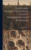 Geary and Kansas Governor Geary's Administration in Kansas 1020924462 Book Cover