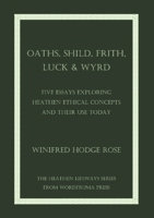 Oaths, Shild, Frith, Luck & Wyrd: Five Essays Exploring Heathen Ethical Concepts And Their Use Today B0BNH3QHY8 Book Cover