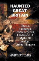 Haunted Great Britain: Ghosts, Hauntings, Urban Legends, 25 Landmarks & Myths Of London, United Kingdom B0BG6HDM57 Book Cover