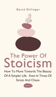 The Power of Stoicism 2 In 1 : How to Move Towards the Beauty of a Simpler Life - Even in Times of Stress and Chaos 1646962575 Book Cover