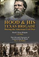 Hood & His Texas Brigade During the American Civil War: Hood's Texas Brigade by J. B. Polley & the Life and Character of General John B. Hood by Mrs. C. M. Winkler 1782825045 Book Cover