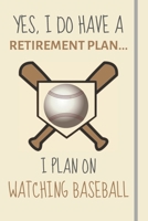 Yes, i do have a retirement plan... I plan on watching baseball: Funny Novelty Baseball gift for Dad Son Uncle Brother Fathers Day Xmas - Lined Journal or Notebook 1699024820 Book Cover