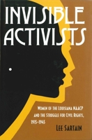 Invisible Activists: Women of the Louisiana NAACP and the Struggle for Civil Rights, 1915–1945 0807180424 Book Cover