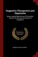 Suggestive Therapeutics and Hypnotism: Being a Special Mail Course of Thirty-Eight Lessons On the Uses and Abuses of Suggestion 1016117426 Book Cover