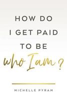 How Do I Get Paid to Be Who I Am? 0692883533 Book Cover