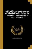 A New Elementary Grammar of What is Usually Called the Hebrew Language of the Old Testament 1178057615 Book Cover