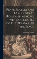 Plays, Players and Playhouses at Home and Abroad, With Anecdotes of the Drama and the Stage 1022165178 Book Cover