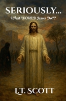 Seriously...What Would Jesus Do B0FMXZYLLB Book Cover