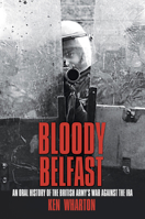 Bloody Belfast: An Oral History of the British Army's War Against the IRA 0752452495 Book Cover