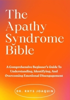 The Apathy Syndrome Bible: A Comprehensive Beginner’s Guide To Understanding, Identifying, And Overcoming Emotional Disengagement B0FNFZYZR1 Book Cover