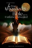 The True Knowledge of The Bible, And Our Existence, Revealed B0DPRCZ1S1 Book Cover