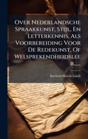 Over Nederlandsche Spraakkunst, Stijl, En Letterkennis, Als Voorbereiding Voor De Redekunst, Of Welsprekendheidsleer...... (Dutch Edition) 1024582272 Book Cover