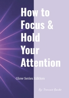 How to Focus and Hold Your Attention (Glow Series Edition) 1300086300 Book Cover