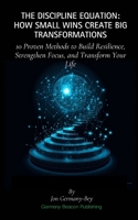 The Discipline Equation: How Small Wins Create Big Transformations: 10 Proven Methods to Build Resilience, Strengthen Focus, and Transform Your Life B0DQQ1JFCS Book Cover