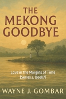 "The Mekong Goodbye.": Love in the Margins of Time (Series 2, Book7) B0FJRQ2XSN Book Cover