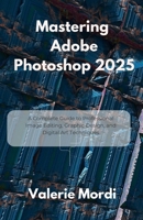 Mastering Adobe Photoshop 2025: A Complete Guide to Professional Image Editing, Graphic Design, and Digital Art Techniques B0FCG7HKDZ Book Cover