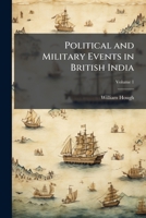 Political and Military Events in British India: From the Years 1756 to 1849, Volume 1 1147417679 Book Cover