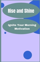 Rise and Shine: Ignite Your Morning Motivation B0CDNMBQ7S Book Cover