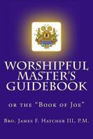 Worshipful Master's Guidebook: or the "Book of Joe" 1493751794 Book Cover