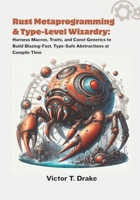 Rust Metaprogramming & Type-Level Wizardry: Harness Macros, Traits, and Const Generics to Build Blazing-Fast, Type-Safe Abstractions at Compile Time B0FP9KPQFM Book Cover