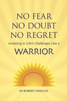 No Fear, No Doubt, No Regret: Investing in Life's Challenges Like A Warrior 1938326121 Book Cover