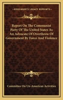 Report On The Communist Party Of The United States As An Advocate Of Overthrow Of Government By Force And Violence 1432554875 Book Cover