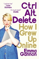 Ctrl, Alt; Delete: How I Grew Up Online 1785032720 Book Cover