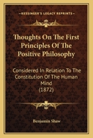 Thoughts On The First Principles Of The Positive Philosophy: Considered In Relation To The Constitution Of The Human Mind 1120942047 Book Cover
