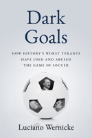 Dark Goals: How History's Worst Tyrants Have Used and Abused the Game of Soccer 1989555845 Book Cover