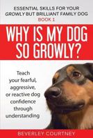 Why is my dog so growly?: Teach your fearful, aggressive, or reactive dog confidence through understanding (Essential Skills for your Growly but Brilliant Fam) 1916437656 Book Cover