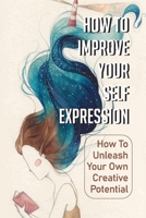 How To Improve Your Self Expression: How To Unleash Your Own Creative Potential: Self Expression Hyphen null Book Cover