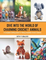 Dive into the World of Charming Crochet Animals: A Complete Crafting Guide for Making Irresistible Animal Creations B0CS9DW1D1 Book Cover
