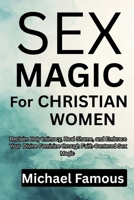 SEX MAGIC FOR CHRISTIAN WOMEN: Reclaim Holy Intimacy, Heal Shame, and Embrace Your Divine Feminine through Faith-Centered Sex Magic (SEX MAGIC: Awaken, Attract, Ascend) B0FJ4Q7SW8 Book Cover