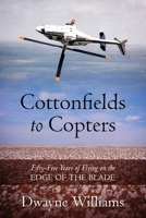Cottonfields to Copters: Fifty-Five Years of Flying on the Edge of the Blade 1977247172 Book Cover