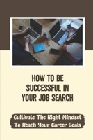 How To Be Successful In Your Job Search: Cultivate The Right Mindset To Reach Your Career Goals: Finding A Job null Book Cover