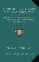 Entretiens Ou Lecons Mathematiques, Part 2: Sur La Maniere D'Etudier Cette Science, Et Sur Ses Principales Utilites (1743) 1104740796 Book Cover