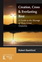 Creation, Cross and Everlasting Rest: A Guide to the Message of Three Great Oratorios 1906327823 Book Cover