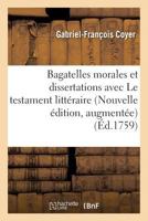 Bagatelles Morales Et Dissertations, Avec Le Testament Litta(c)Raire de M. L'Abba(c) Desfontaines.: Nouvelle A(c)Dition, Augmenta(c)E 2019605848 Book Cover