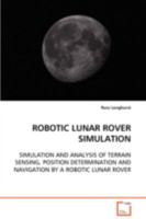 ROBOTIC LUNAR ROVER SIMULATION: SIMULATION AND ANALYSIS OF TERRAIN SENSING,POSITION DETERMINATION AND NAVIGATIONBY A ROBOTIC LUNAR ROVER 363909347X Book Cover