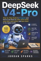 DeepSeek-V4-Pro: Step-by-Step Guide to AI agents and how to use them to make work easier, save time, work better and earn more in the digital world. (AI Success Blueprint Series) B0H2HD14FF Book Cover