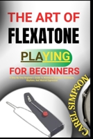 The Art of Flexatone Playing for Beginners: A Step-By-Step Beginner's Guide To Mastering Flexatone Techniques, Rhythms, And Musical Expression B0FGJJXCFW Book Cover