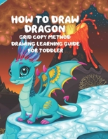 How to Draw Dragon Grid Copy Method Drawing Learning Guide For Toddler: A Fun and Simple Step-by-Step Drawing Guide for Toddler 1650436289 Book Cover