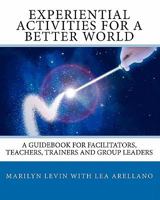 Experiential Activities For a Better World:: A Guidebook for Facilitators, Teachers, Trainers and Group Leaders 145379333X Book Cover